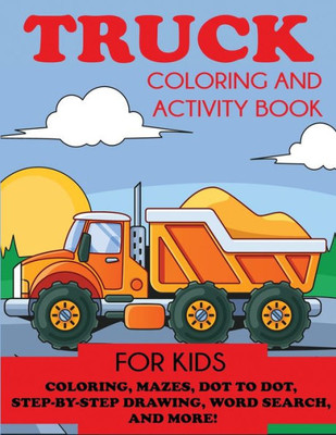 Truck Coloring And Activity Book For Kids : Coloring, Mazes, Dot To Dot, Step-By-Step Drawing, Word Searches, And More!