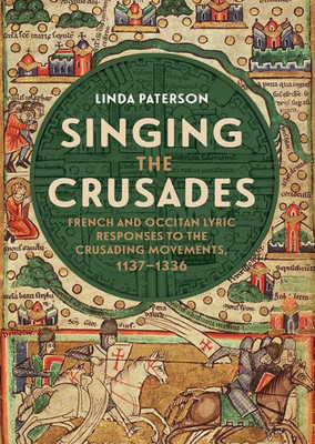 Singing The Crusades : French And Occitan Lyric Responses To The Crusading Movements, 1137-1336