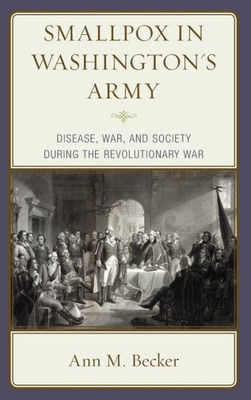 Smallpox In Washington'S Army : Disease, War, And Society During The Revolutionary War