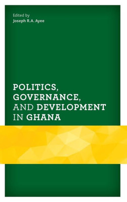 Politics, Governance, And Development In Ghana