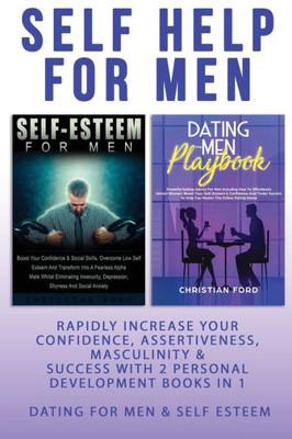 Self Help For Men : Rapidly Increase Your Confidence, Assertiveness, Masculinity & Success With 2 Personal Development Books In 1 - Dating For Men & Self Esteem For Men - Attract Women & Beat Anxiety