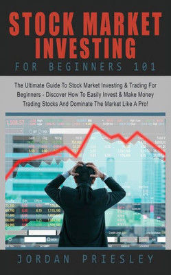 Stock Market Investing For Beginners 101 : : The Ultimate Guide To Stock Market Investing & Trading For Beginners - Discover How To Easily Invest & Make Money Trading Stocks And Dominate The Market Like A Pro!