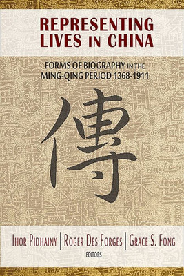 Representing Lives In China : Forms Of Biography In The Ming-Qing Period, 1368-1911