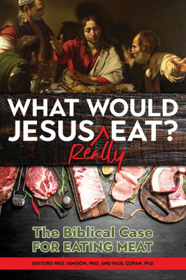 What Would Jesus Really Eat? : The Biblical Case For Eating Meat