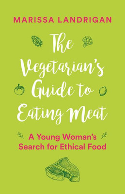 The Vegetarian'S Guide To Eating Meat : A Young Woman'S Search For Ethical Food