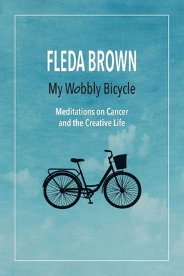My Wobbly Bicycle : Meditations On Cancer And The Creative Life