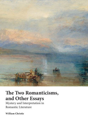The Two Romanticisms And Other Essays : Mystery And Interpretation In Romantic Literature