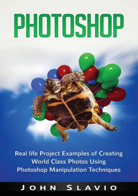 Photoshop : Real Life Project Examples Of Creating World Class Photos Using Photoshop Manipulation Techniques