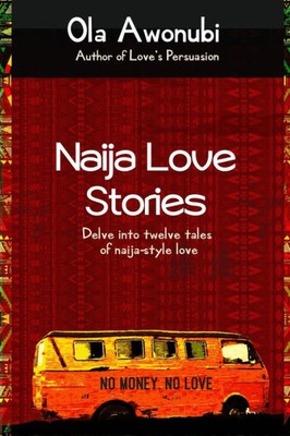 Naija Love Stories : Delve Into Twelve Tales Naija-Style Love