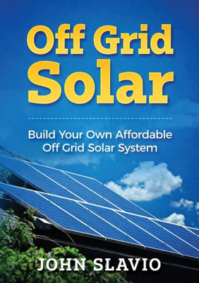 Off Grid Solar : Build Your Own Affordable Off Grid Solar System