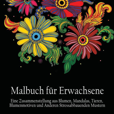 Malbuch Fur Erwachsene : Eine Zusammenstellung Aus Blumen, Mandalas, Tieren, Blumenmotiven Und Anderen Stressabbauenden Mustern (German Edition)