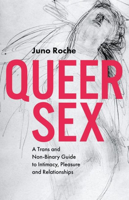 Queer Sex : A Trans And Non-Binary Guide To Intimacy, Pleasure And Relationships