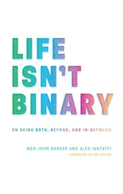 Life Isn'T Binary : On Both, Beyond, And In-Between