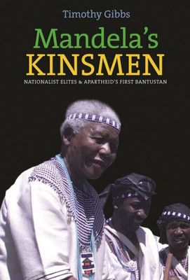 Mandela'S Kinsmen : Nationalist Elites And Apartheid'S First Bantustan