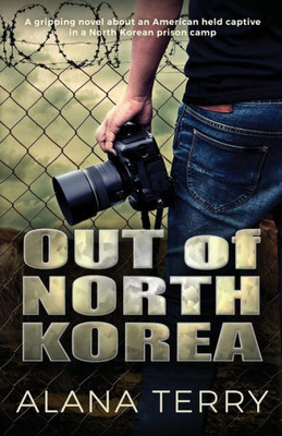 Out Of North Korea : A Gripping Novel About An American Held Captive In A North Korean Prison Camp