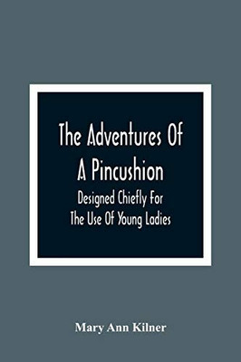 The Adventures Of A Pincushion: Designed Chiefly For The Use Of Young Ladies - 9789354366802