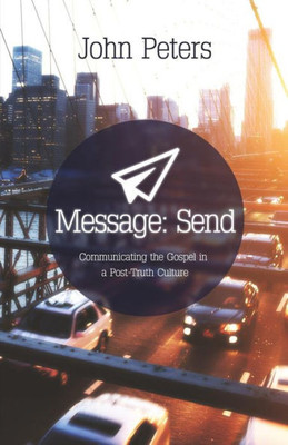 Message: Send: Communicating The Gospel In A Post-Truth Culture