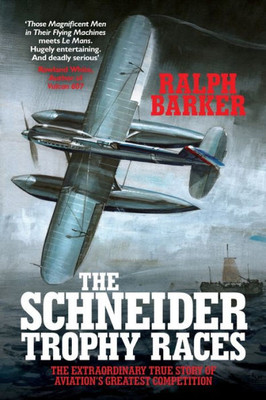 The Schneider Trophy Races : The Extraordinary True Story Of Aviation'S Greatest Competition