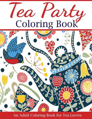 Tea Party Coloring Book : An Adult Coloring Book For Tea Lovers