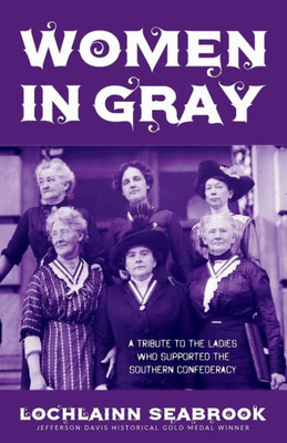 Women In Gray : A Tribute To The Ladies Who Supported The Southern Confederacy