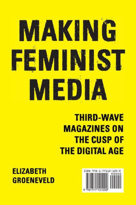 Making Feminist Media : Third-Wave Magazines On The Cusp Of The Digital Age