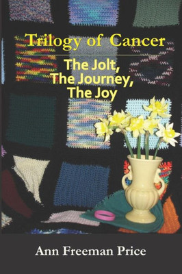 Trilogy Of Cancer : The Jolt, The Journey, The Joy