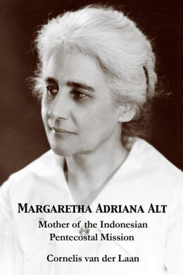 Margaretha Adriana Alt: Mother Of The Indonesian Pentecostal Mission