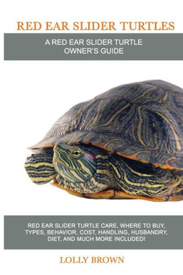 Red Ear Slider Turtles : Red Ear Slider Turtle Care, Where To Buy, Types, Behavior, Cost, Handling, Husbandry, Diet, And Much More Included! A Red Ear Slider Turtle Owner'S Guide