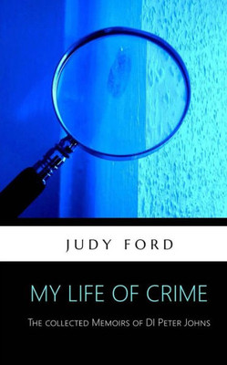 My Life Of Crime : The Collected Memoirs Of Detective Inspector Peter Johns