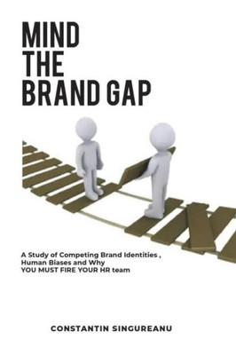 Mind The Brand Gap: A Study Of Competing Brand Identities, Human Biases And Why You Must Fire Your Hr Team