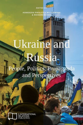 Ukraine And Russia : People, Politics, Propaganda And Perspectives