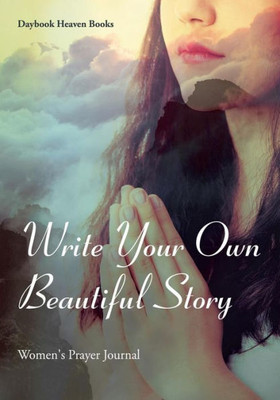 Write Your Own Beautiful Story : Women'S Prayer Journal