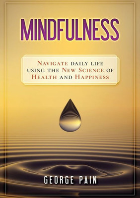 Mindfulness : Navigate Daily Life Using The New Science Of Health And Happiness