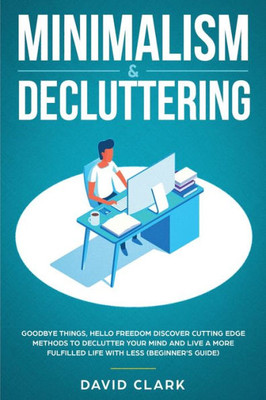 Minimalism & Decluttering : Goodbye Things, Hello Freedom: Discover Cutting Edge Methods To Declutter Your Mind And Live A More Fulfilled Life With Less (Beginner'S Guide)