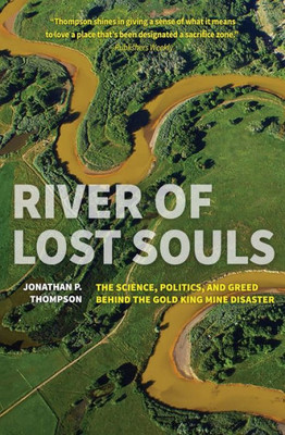 River Of Lost Souls : The Science, Politics, And Greed Behind The Gold King Mine Disaster