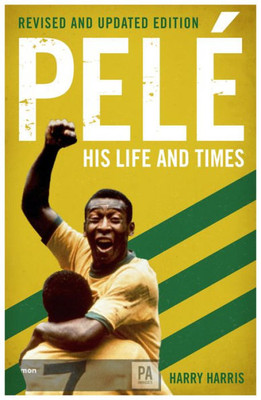 Pele: His Life And Times - Revised And Updated