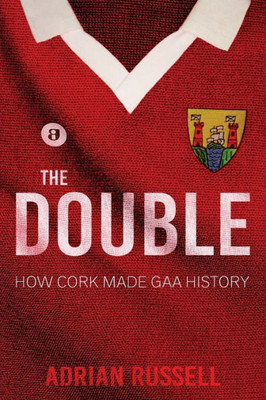 The Double : How Cork Made Gaa History