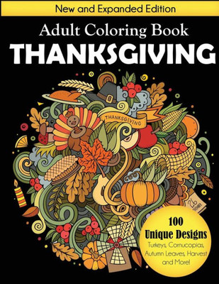 Thanksgiving Adult Coloring Book : New And Expanded Edition, 100 Unique Designs, Turkeys, Cornucopias, Autumn Leaves, Harvest, And More!