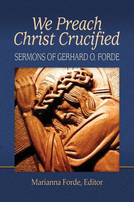 We Preach Christ Crucified : Sermons By Gerhard O. Forde