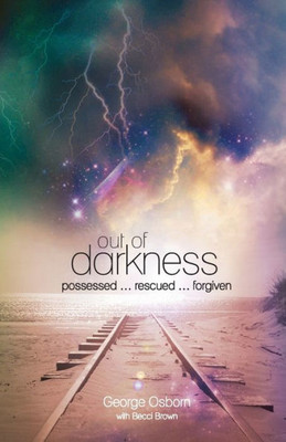 Out Of Darkness : The George Osborn Story: Possessed...Rescued...Forgiven