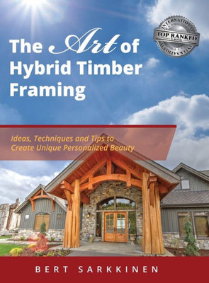 The Art Of Hybrid Timber Framing : Ideas, Techniques And Tips To Create Unique Personalized Beauty