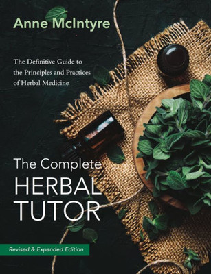 The Complete Herbal Tutor : The Definitive Guide To The Principles And Practices Of Herbal Medicine (Second Edition)