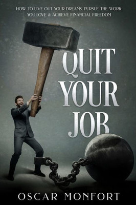 Quit Your Job : How To Live Out Your Dreams, Pursue The Work You Love & Achieve Financial Freedom