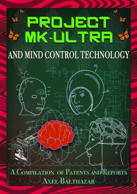 Project Mk-Ultra And Mind Control Technology : A Compilation Of Patents And Reports
