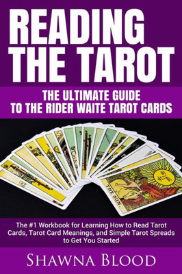 Reading The Tarot - The Ultimate Guide To The Rider Waite Tarot Cards : The #1 Workbook For Learning How To Read Tarot Cards, Tarot Card Meanings, And Simple Tarot Spreads To Get You Started