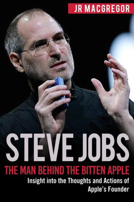 Steve Jobs : The Man Behind The Bitten Apple: Insight Into The Thoughts And Actions Of Apple'S Founder