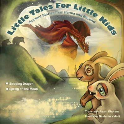 Sleeping Dragon And Spring Of The Moon : Little Tales For Little Kids: Ancient Stories For Persia And Beyond.