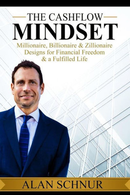 The Cashflow Mindset : Millionaire, Billionaire, & Zillionaire Designs For Financial Freedom & A Fulfilled Life