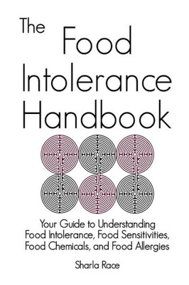 The Food Intolerance Handbook : Your Guide To Understanding Food Intolerance, Food Sensitivities, Food Chemicals, And Food Allergies