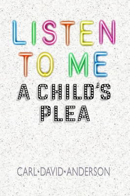 Listen To Me : A Child'S Plea
